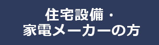 住宅設備メーカー、家電メーカーの方